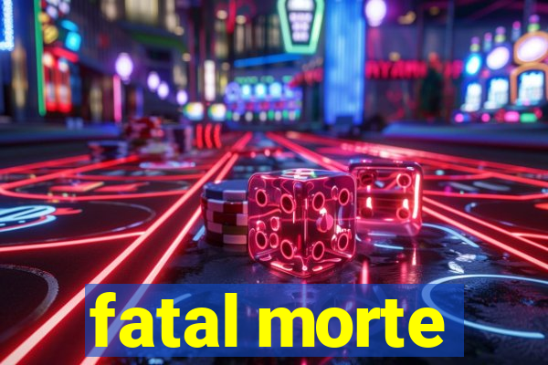 fatal morte